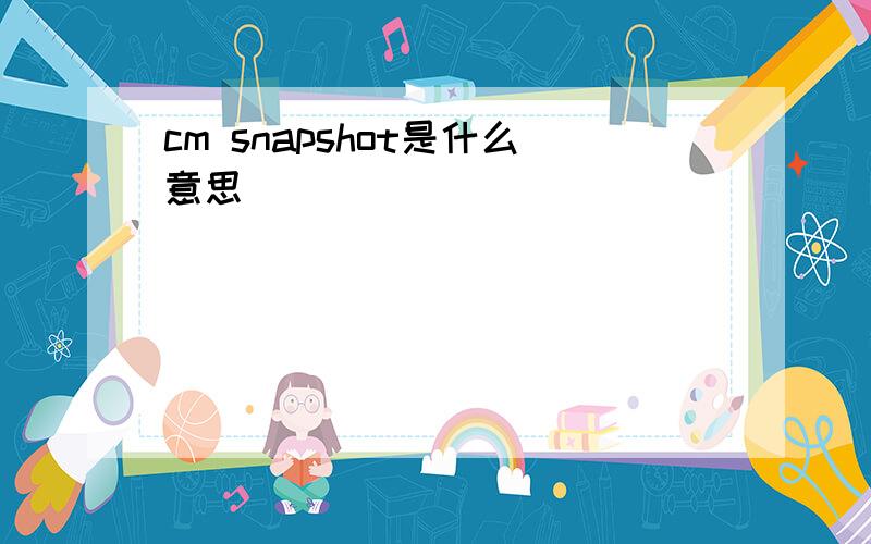cm snapshot是什么意思