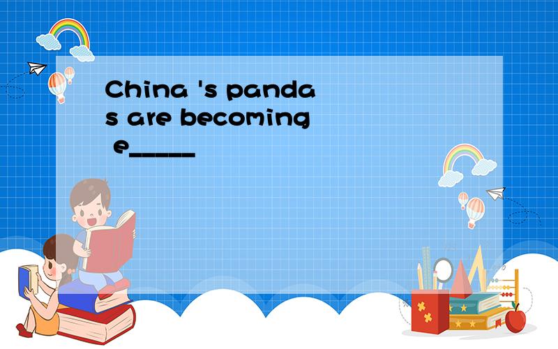 China 's pandas are becoming e_____