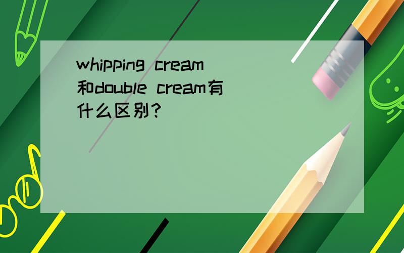 whipping cream和double cream有什么区别?