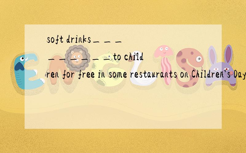 soft drinks_________to children for free in some restaurants on Children's Day.A.offer B have offered C.are offeredD.will be offered怎么写?解析是什么?