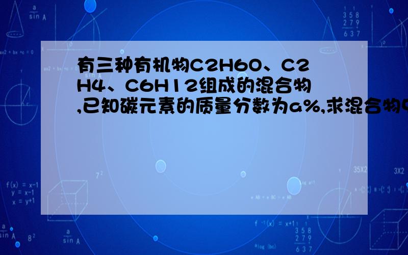 有三种有机物C2H6O、C2H4、C6H12组成的混合物,已知碳元素的质量分数为a%,求混合物中氧元素的质量分数