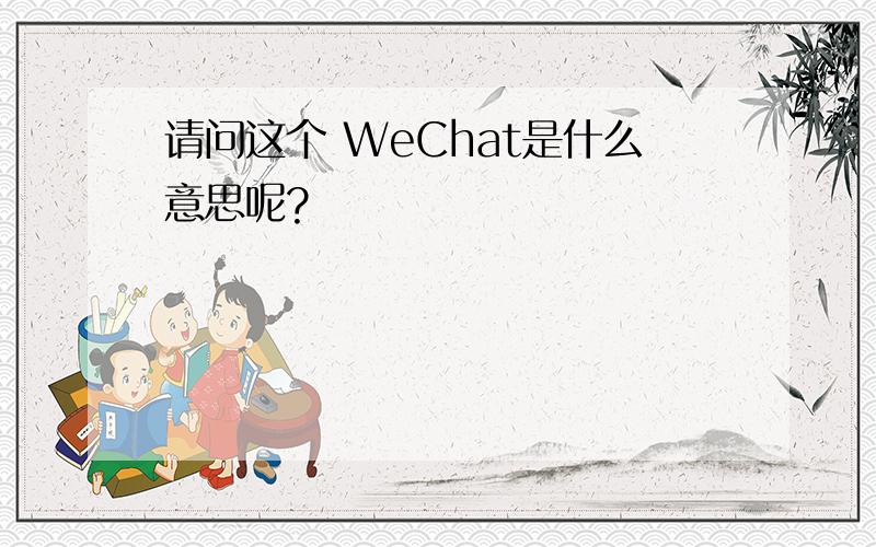 请问这个 WeChat是什么意思呢?