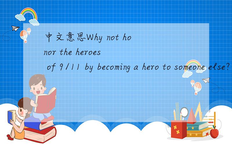 中文意思Why not honor the heroes of 9/11 by becoming a hero to someone else?另外 9/11 用英语怎么读