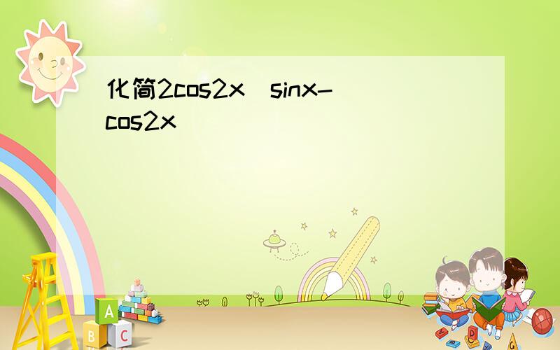 化简2cos2x(sinx-cos2x)