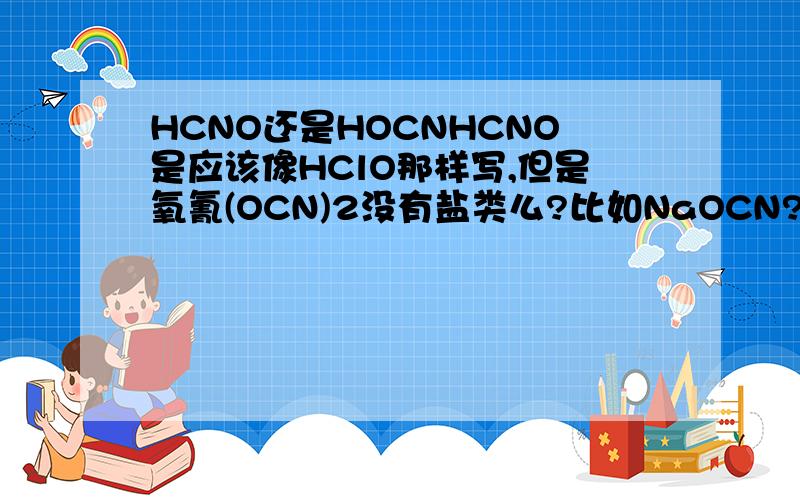 HCNO还是HOCNHCNO是应该像HClO那样写,但是氧氰(OCN)2没有盐类么?比如NaOCN?如果有,它怎么命名?它和氰酸钠NaCNO有什么区别?结构式不都是-O-C三键N么?