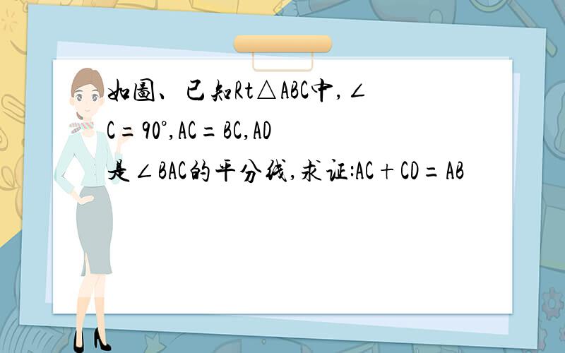 如图、已知Rt△ABC中,∠C=90°,AC=BC,AD是∠BAC的平分线,求证:AC+CD=AB