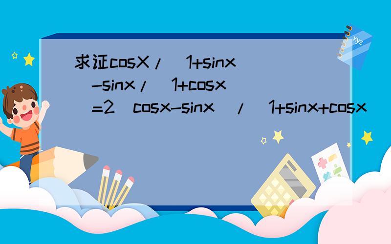 求证cosX/(1+sinx)-sinx/(1+cosx)=2(cosx-sinx)/(1+sinx+cosx)