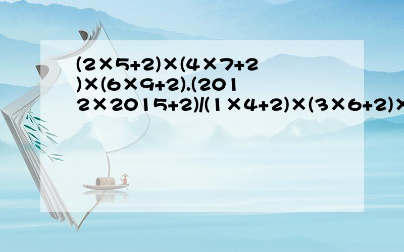 (2×5+2)×(4×7+2)×(6×9+2).(2012×2015+2)/(1×4+2)×(3×6+2)×(5×8+2).(2011×2014+2)(2×5+2)×(4×7+2)×(6×9+2).(2012×2015+2）————————————————————                        “——”是分数线    (1×4+