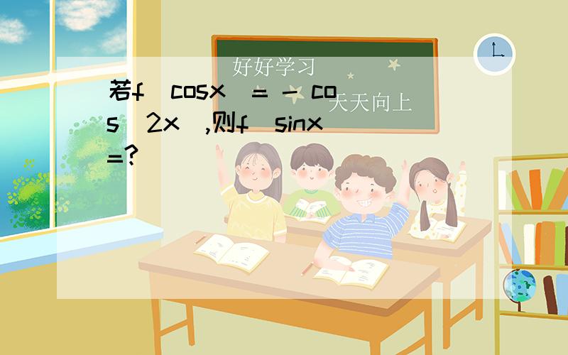 若f(cosx)= - cos(2x),则f(sinx)=?