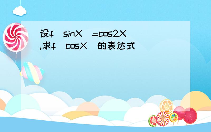 设f(sinX)=cos2X,求f(cosX)的表达式