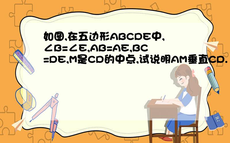 如图,在五边形ABCDE中,∠B=∠E,AB=AE,BC=DE,M是CD的中点,试说明AM垂直CD.