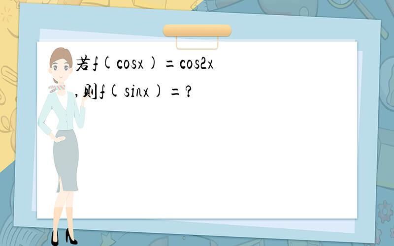 若f(cosx)=cos2x,则f(sinx)=?