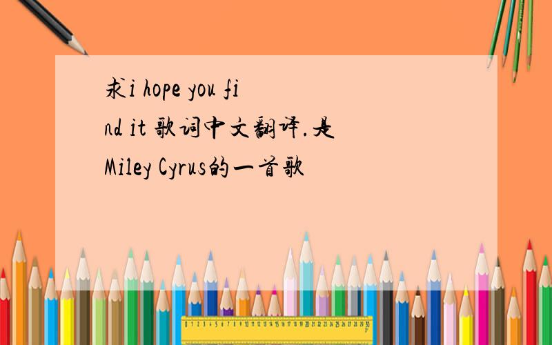 求i hope you find it 歌词中文翻译.是Miley Cyrus的一首歌