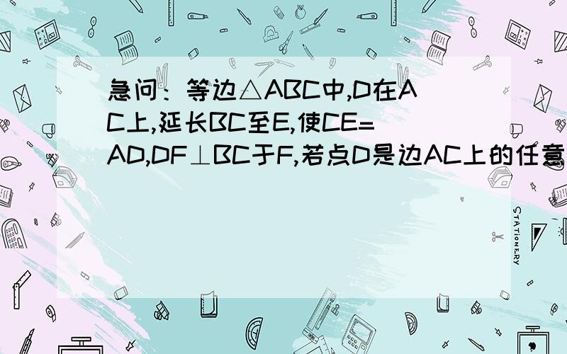 急问：等边△ABC中,D在AC上,延长BC至E,使CE=AD,DF⊥BC于F,若点D是边AC上的任意一点,求证BF=EF
