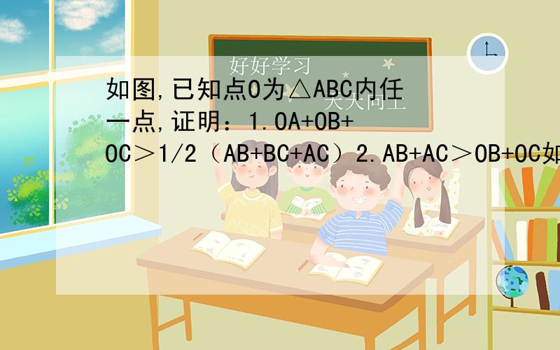 如图,已知点O为△ABC内任一点,证明：1.OA+OB+OC＞1/2（AB+BC+AC）2.AB+AC＞OB+OC如图,已知点O为△ABC内任一点,证明：1.OA+OB+OC＞1/2（AB+BC+AC）2.AB+AC＞OB+OC3.AB+AC+BC＞OA+OB+OC4.若A,B,C为三个村庄,AB+AC+BC=10km ,
