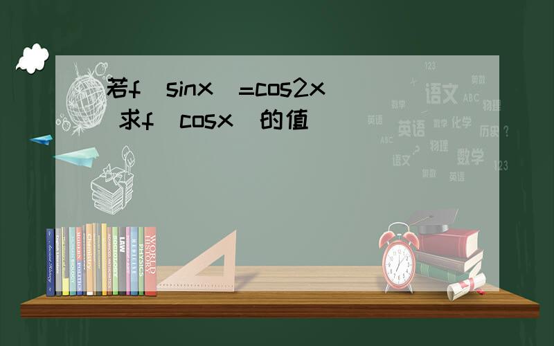 若f(sinx)=cos2x 求f(cosx)的值