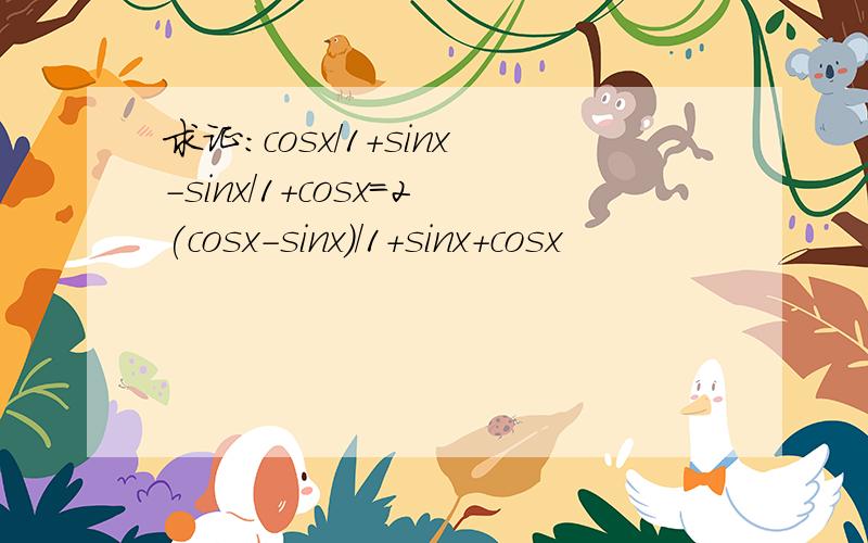 求证：cosx/1+sinx-sinx/1+cosx=2(cosx-sinx)/1+sinx+cosx