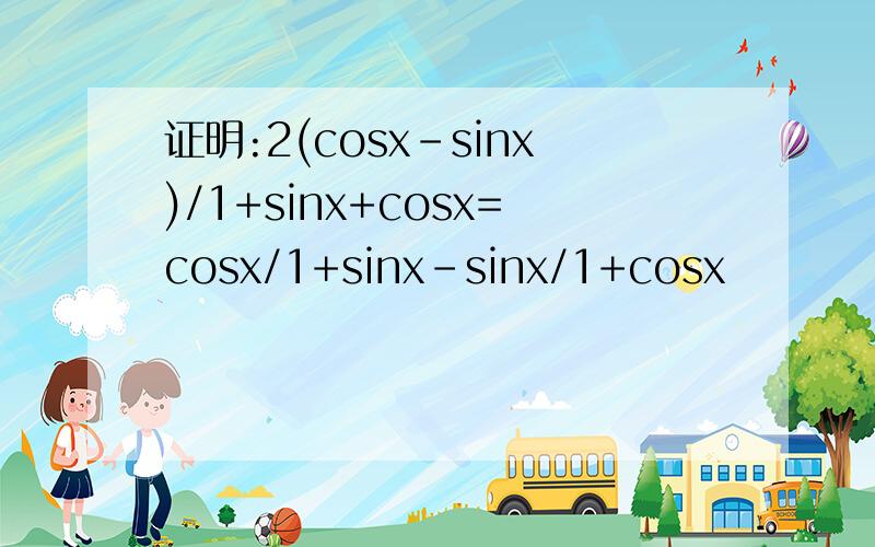 证明:2(cosx-sinx)/1+sinx+cosx=cosx/1+sinx-sinx/1+cosx
