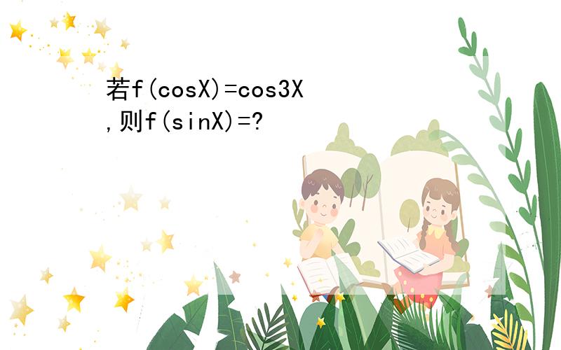 若f(cosX)=cos3X,则f(sinX)=?