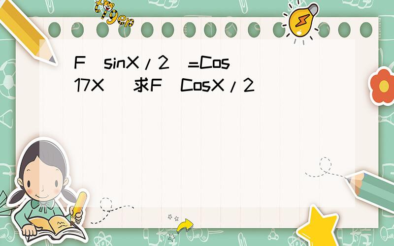 F（sinX/2)=Cos(17X) 求F(CosX/2)