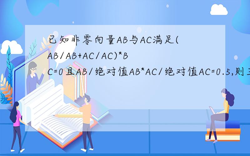 已知非零向量AB与AC满足(AB/AB+AC/AC)*BC=0且AB/绝对值AB*AC/绝对值AC=0.5,则三角形ABC为