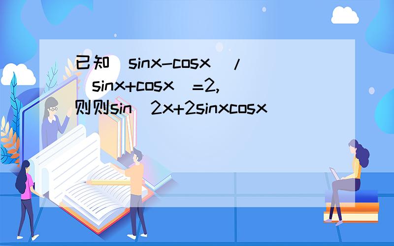 已知(sinx-cosx)/(sinx+cosx)=2,则则sin^2x+2sinxcosx