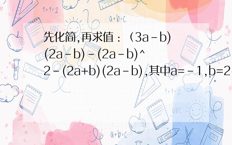 先化简,再求值：（3a-b)(2a-b)-(2a-b)^2-(2a+b)(2a-b),其中a=-1,b=2