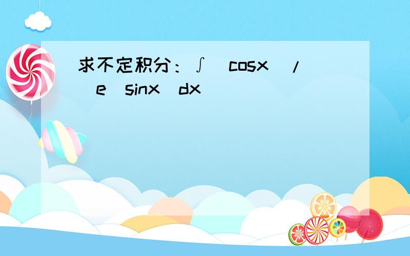 求不定积分：∫(cosx)/(e^sinx)dx