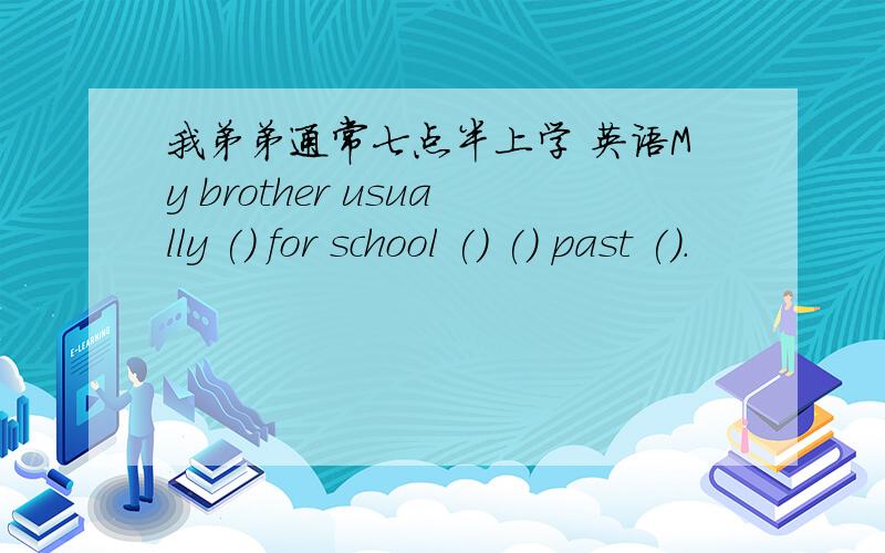我弟弟通常七点半上学 英语My brother usually () for school () () past ().