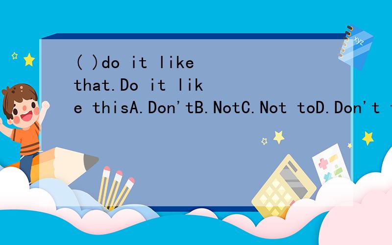 ( )do it like that.Do it like thisA.Don'tB.NotC.Not toD.Don't to