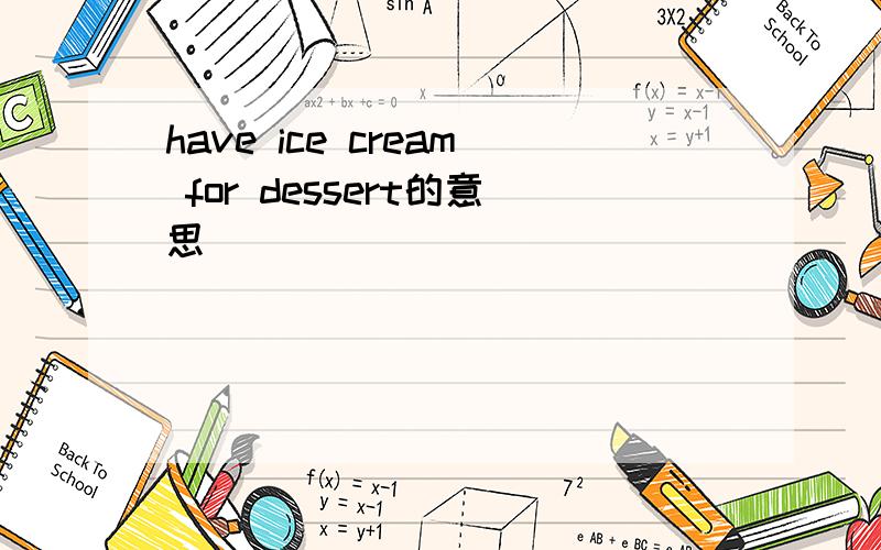 have ice cream for dessert的意思