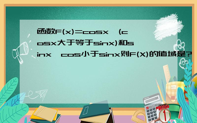 函数F(x)=cosx,(cosx大于等于sinx)和sinx,cos小于sinx则F(X)的值域是?