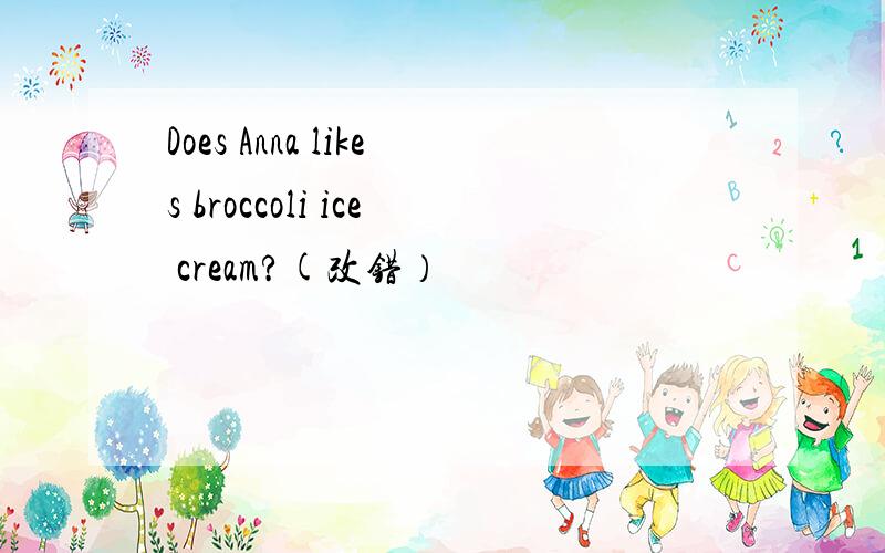 Does Anna likes broccoli ice cream?(改错）