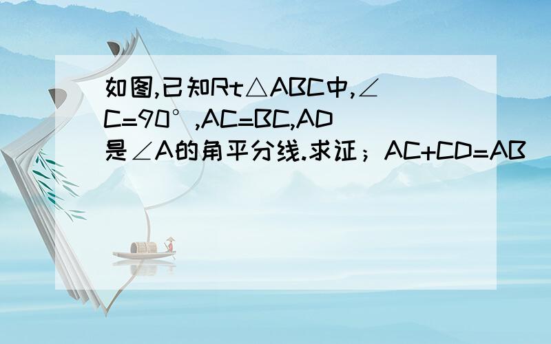 如图,已知Rt△ABC中,∠C=90°,AC=BC,AD是∠A的角平分线.求证；AC+CD=AB