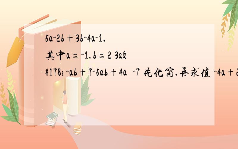 5a-2b+3b-4a-1,其中a=-1,b=2 3a²-ab+7-5ab+4a²-7 先化简,再求值 -4a+2b+(5a-b)不求值,要化简