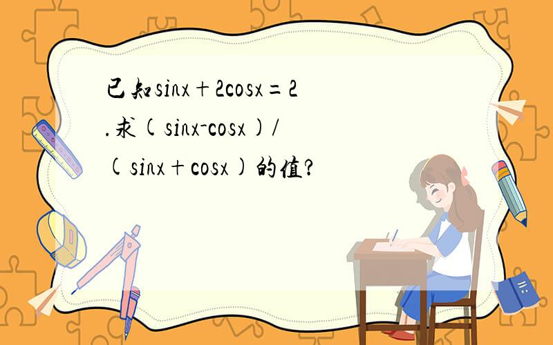 已知sinx+2cosx=2.求(sinx-cosx)/(sinx+cosx)的值?