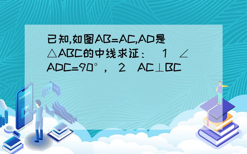 已知,如图AB=AC,AD是△ABC的中线求证：（1）∠ADC=90°,（2）AC⊥BC