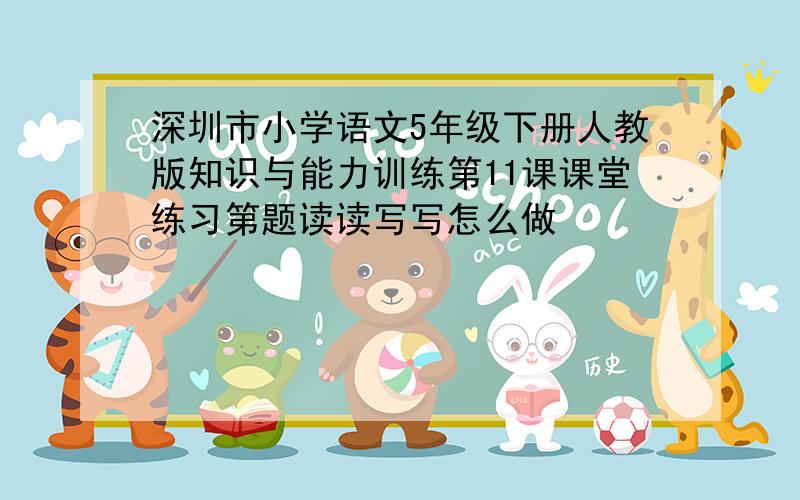 深圳市小学语文5年级下册人教版知识与能力训练第11课课堂练习第题读读写写怎么做