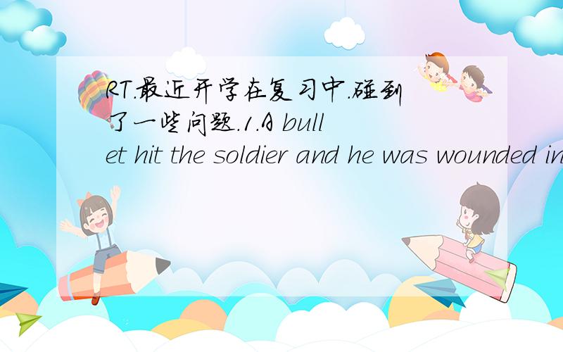 RT.最近开学在复习中.碰到了一些问题.1.A bullet hit the soldier and he was wounded in ___legA.a B.one C.the D.his但是不明白为什么.是不是后面是固定搭配?还是别的?2.The cakes are delicious.He'd like to have___third one