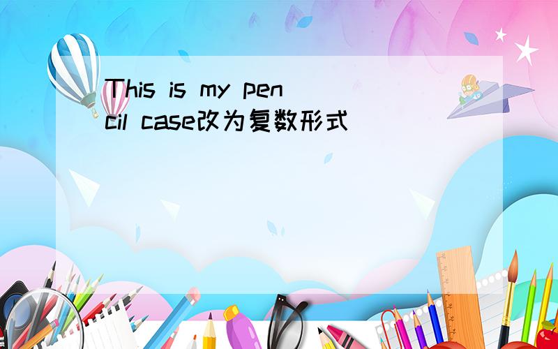 This is my pencil case改为复数形式