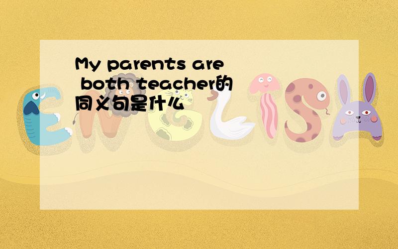 My parents are both teacher的同义句是什么