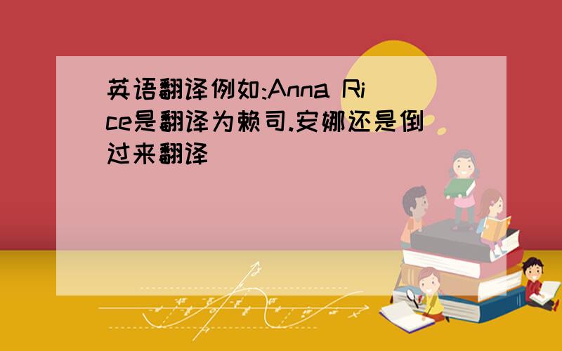 英语翻译例如:Anna Rice是翻译为赖司.安娜还是倒过来翻译