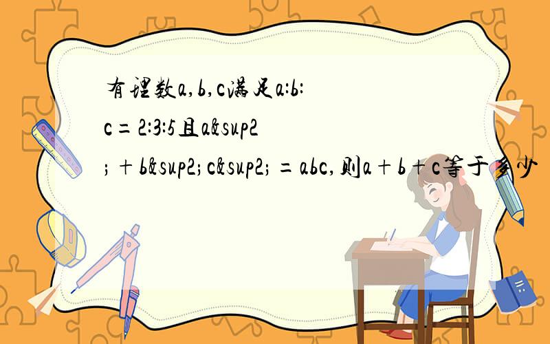有理数a,b,c满足a:b:c=2:3:5且a²+b²c²=abc,则a+b+c等于多少