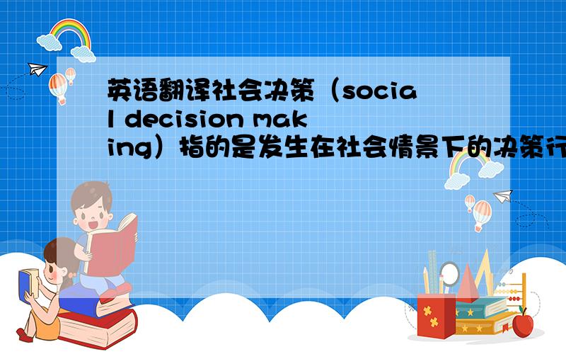 英语翻译社会决策（social decision making）指的是发生在社会情景下的决策行为一定要标准.