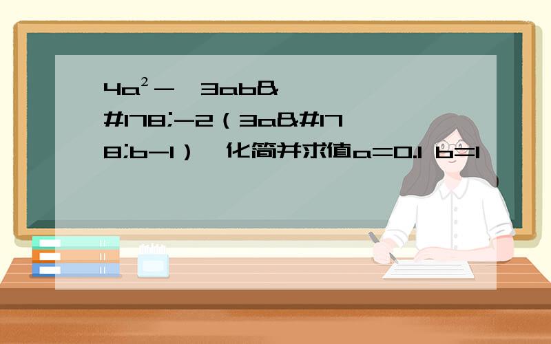 4a²-【3ab²-2（3a²b-1）】化简并求值a=0.1 b=1