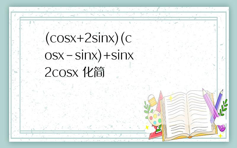 (cosx+2sinx)(cosx-sinx)+sinx2cosx 化简