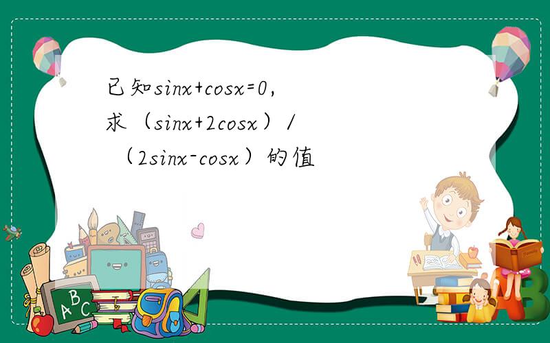 已知sinx+cosx=0,求（sinx+2cosx）/ （2sinx-cosx）的值