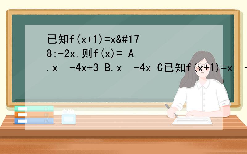 已知f(x+1)=x²-2x,则f(x)= A.x²-4x+3 B.x²-4x C已知f(x+1)=x²-2x,则f(x)=A.x²-4x+3     B.x²-4x     C.x²-2x＋1     D.x²-2x
