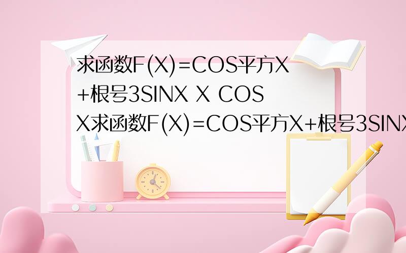 求函数F(X)=COS平方X+根号3SINX X COSX求函数F(X)=COS平方X+根号3SINX乘以COSX