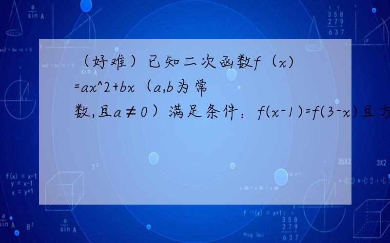 （好难）已知二次函数f（x)=ax^2+bx（a,b为常数,且a≠0）满足条件：f(x-1)=f(3-x)且方程f(x)=2x有等根.（1）,求f(x)的解析式(2)是否存在实数,m,n（m